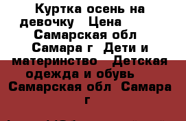 Куртка осень на девочку › Цена ­ 800 - Самарская обл., Самара г. Дети и материнство » Детская одежда и обувь   . Самарская обл.,Самара г.